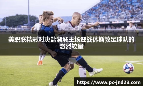 美职联精彩对决盐湖城主场迎战休斯敦足球队的激烈较量