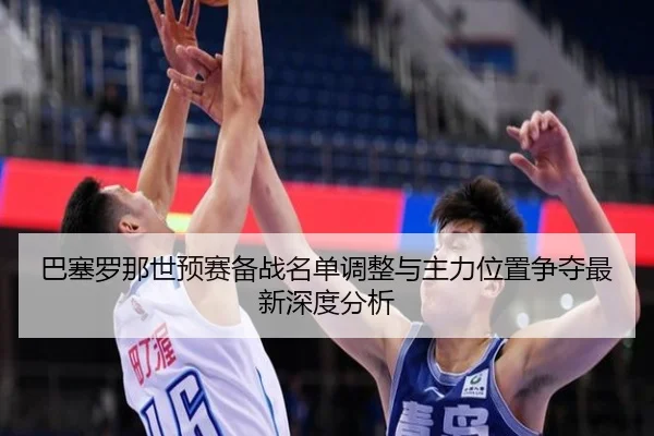 ba-sai-luo-na-shi-yu-sai-bei-zhan-ming-dan-tiao-zheng-yu-zhu-li-wei-zhi-zheng-duo-zui-xin-shen-du-fen-xi-1-315.jpg