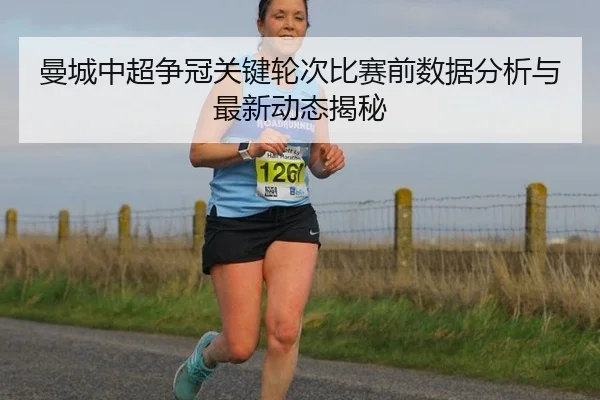 曼城中超争冠关键轮次比赛前数据分析与最新动态揭秘